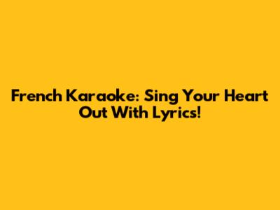 French Karaoke: Sing Your Heart Out With Lyrics!