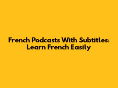 French Podcasts With Subtitles: Learn French Easily