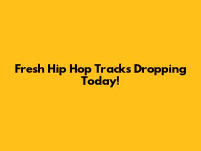 Fresh Hip Hop Tracks Dropping Today!