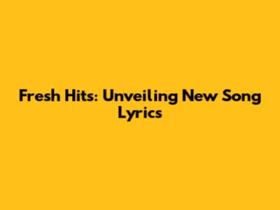 Fresh Hits: Unveiling New Song Lyrics