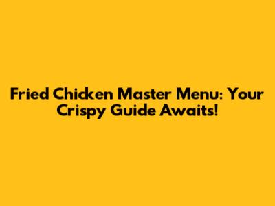 Fried Chicken Master Menu: Your Crispy Guide Awaits!