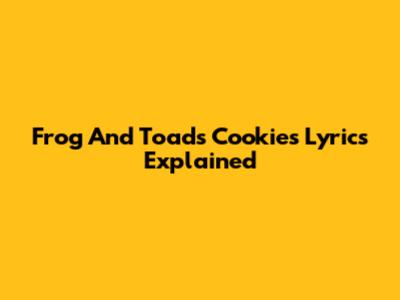 Frog And Toad's "Cookies" Lyrics Explained