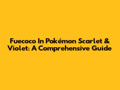 Fuecoco In Pokémon Scarlet & Violet: A Comprehensive Guide