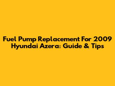 Fuel Pump Replacement For 2009 Hyundai Azera: Guide & Tips