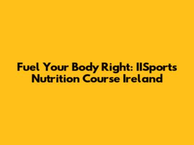 Fuel Your Body Right: IISports Nutrition Course Ireland