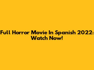 Full Horror Movie In Spanish 2022: Watch Now!