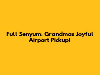 Full Senyum: Grandma's Joyful Airport Pickup!