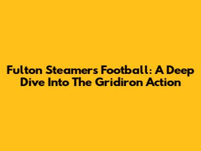 Fulton Steamers Football: A Deep Dive Into The Gridiron Action