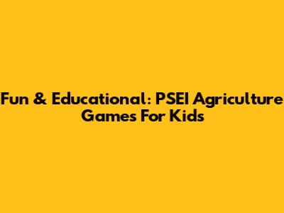 Fun & Educational: PSEI Agriculture Games For Kids