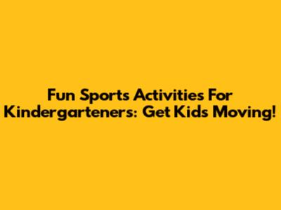 Fun Sports Activities For Kindergarteners: Get Kids Moving!