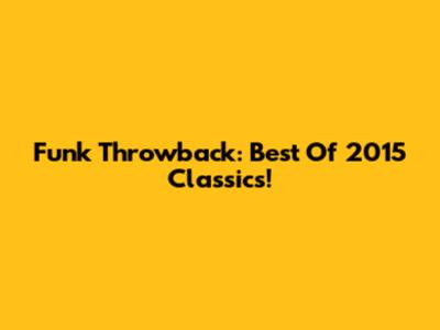 Funk Throwback: Best Of 2015 Classics!
