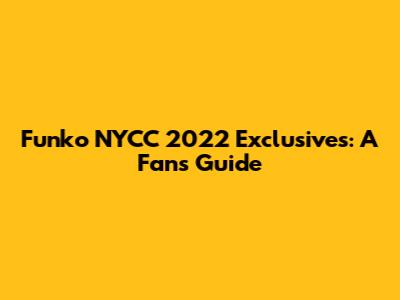 Funko NYCC 2022 Exclusives: A Fan's Guide