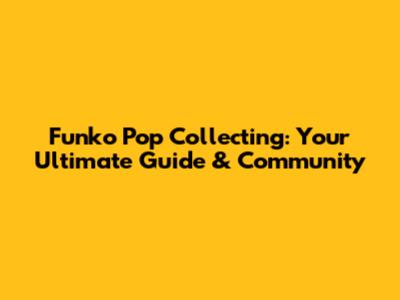 Funko Pop Collecting: Your Ultimate Guide & Community