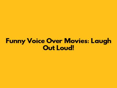 Funny Voice Over Movies: Laugh Out Loud!