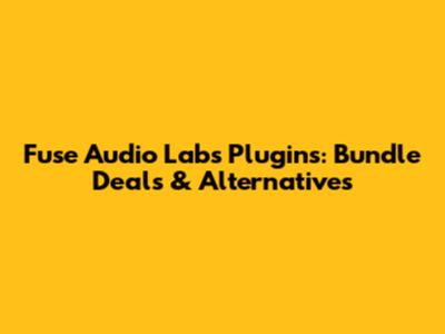 Fuse Audio Labs Plugins: Bundle Deals & Alternatives