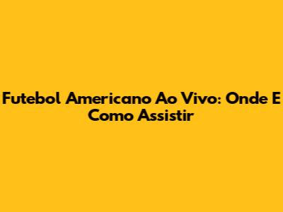 Futebol Americano Ao Vivo: Onde E Como Assistir