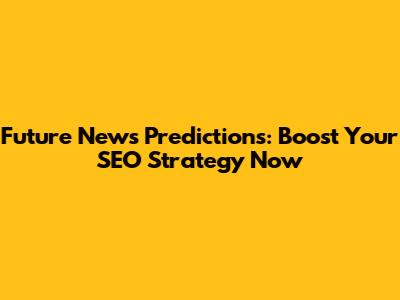 Future News Predictions: Boost Your SEO Strategy Now