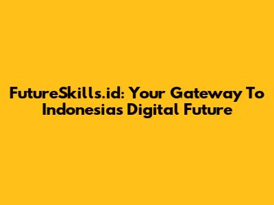 FutureSkills.id: Your Gateway To Indonesia's Digital Future