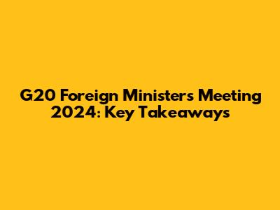 G20 Foreign Ministers Meeting 2024: Key Takeaways