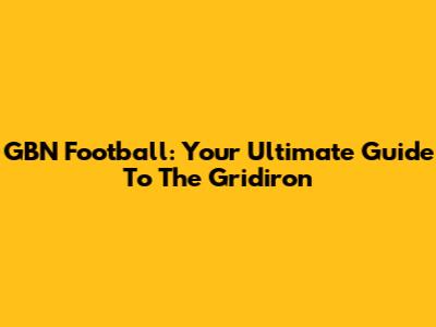 GBN Football: Your Ultimate Guide To The Gridiron