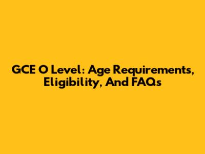 GCE O Level: Age Requirements, Eligibility, And FAQs