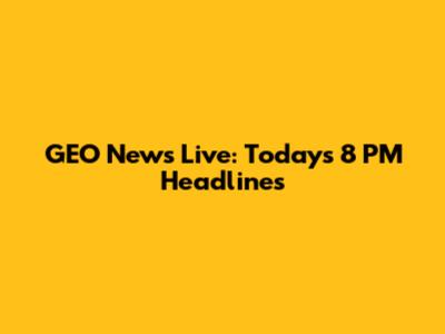 GEO News Live: Today's 8 PM Headlines