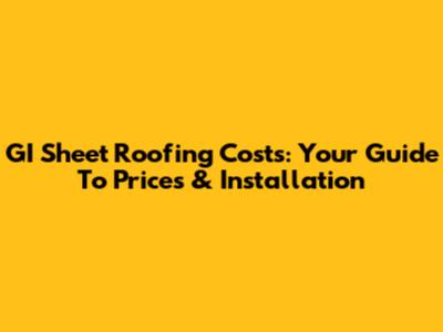 GI Sheet Roofing Costs: Your Guide To Prices & Installation