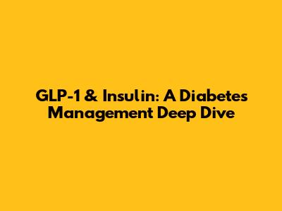 GLP-1 & Insulin: A Diabetes Management Deep Dive