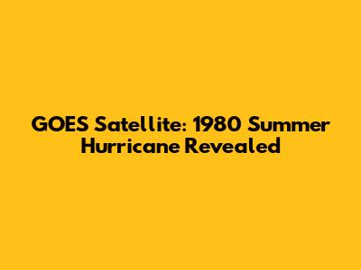 GOES Satellite: 1980 Summer Hurricane Revealed