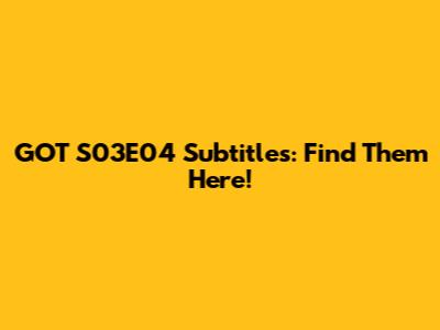 GOT S03E04 Subtitles: Find Them Here!