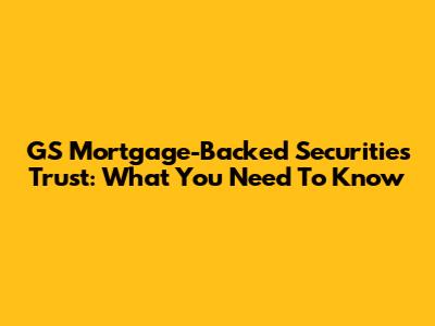 GS Mortgage-Backed Securities Trust: What You Need To Know