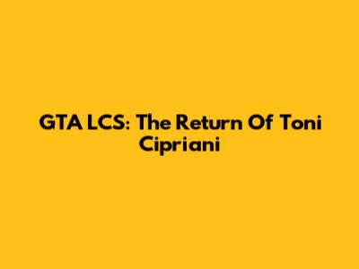 GTA LCS: The Return Of Toni Cipriani