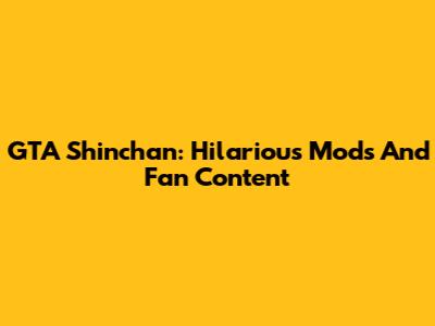 GTA Shinchan: Hilarious Mods And Fan Content