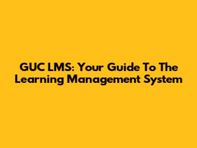 GUC LMS: Your Guide To The Learning Management System