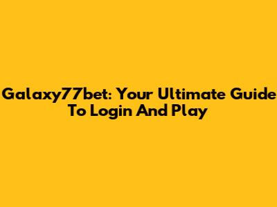 Galaxy77bet: Your Ultimate Guide To Login And Play