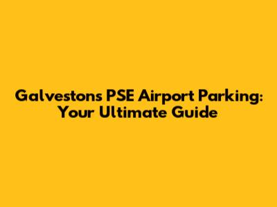 Galveston's PSE Airport Parking: Your Ultimate Guide