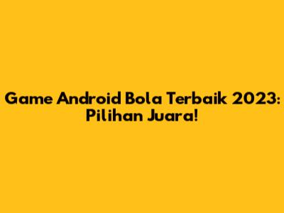 Game Android Bola Terbaik 2023: Pilihan Juara!