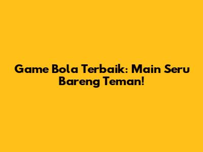 Game Bola Terbaik: Main Seru Bareng Teman!