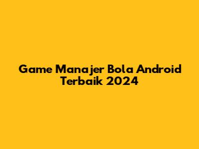Game Manajer Bola Android Terbaik 2024