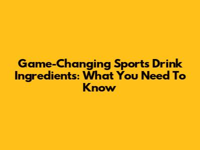 Game-Changing Sports Drink Ingredients: What You Need To Know