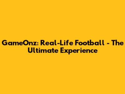 GameOnz: Real-Life Football - The Ultimate Experience