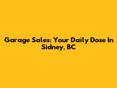 Garage Sales: Your Daily Dose In Sidney, BC