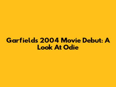 Garfield's 2004 Movie Debut: A Look At Odie