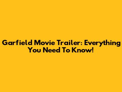 Garfield Movie Trailer: Everything You Need To Know!