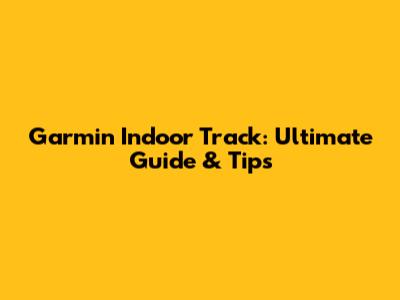 Garmin Indoor Track: Ultimate Guide & Tips