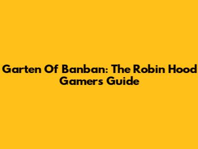 Garten Of Banban: The Robin Hood Gamer's Guide