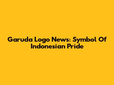 Garuda Logo News: Symbol Of Indonesian Pride