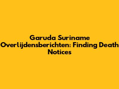Garuda Suriname Overlijdensberichten: Finding Death Notices