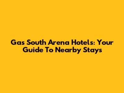 Gas South Arena Hotels: Your Guide To Nearby Stays