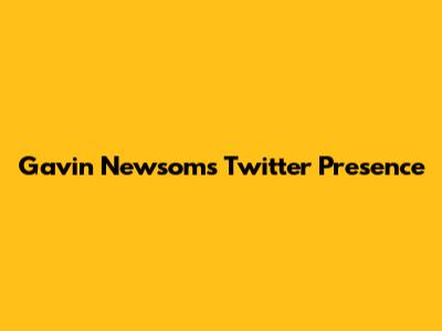 Gavin Newsom's Twitter Presence